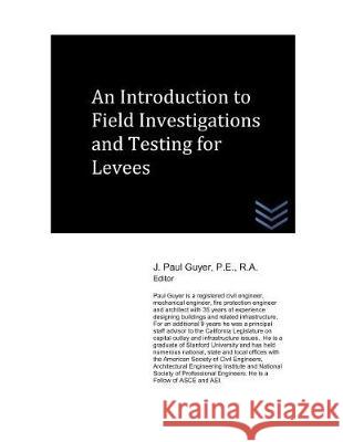 An Introduction to Field Investigations and Testing for Levees J. Paul Guyer 9781983356490 Independently Published