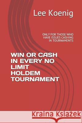 Win or Cash in Every No Limit Holdem Tournament: Only for Those Who Have Issues Cashing in Tournaments Lee Koenig 9781983356933 Independently Published