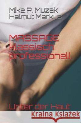 Unter Der Haut: Massage Klassisch Professionell Helmut Markus Mike P. Muzak 9781983357039 Independently Published