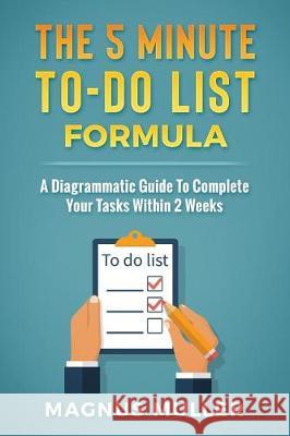 The 5 Minute To-Do List Formula: A Diagrammatic Guide to Complete Your Tasks Within 2 Weeks Magnus Muller 9781983360268