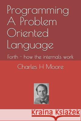 Programming A Problem Oriented Language: Forth - how the internals work Juergen Pintaske Charles H. Moore 9781983362569