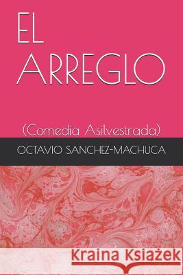 El Arreglo: (comedia Asilvestrada) Octavio Sanchez-Machuca 9781983366932 Independently Published