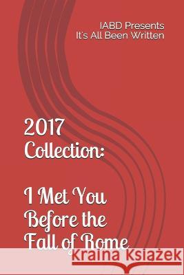 2017 Collection: I Met You Before the Fall of Rome: IABD Presents It's All Been Written Samantha Smith Samantha Stark Stuart Lu 9781983366994 Independently Published