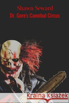 Dr. Gore's Cannibal Circus Shawn Seward 9781983370465