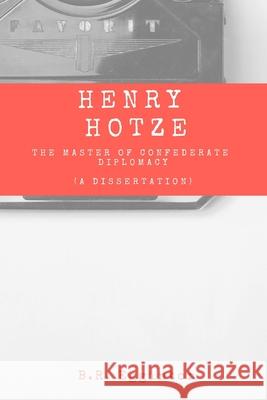 Henry Hotze: The Master of Confederate Diplomacy (A Dissertation) Egginton, Ben 9781983374395 Independently Published