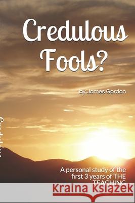 Credulous Fools?: A personal study of the first 3 years of THE TEACHING Gordon, James 9781983375064