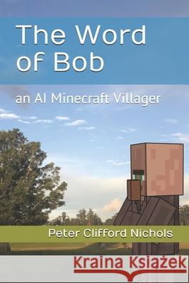 The Word of Bob: an AI Minecraft Villager Nichols, Peter Clifford 9781983376337 Independently Published