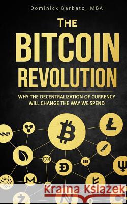 The Bitcoin Revolution: Why Bitcoin Will Change Currency Forever Dominick Barbato 9781983376566