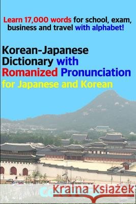 Korean-Japanese Dictionary with Romanized Pronunciation for Japanese and Korean: Learn 17,000 Words for School, Exam, Business and Travel with Alphabe Taebum Kim 9781983377372 Independently Published