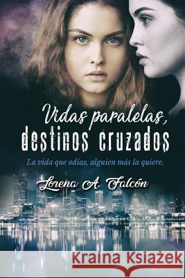 Vidas paralelas, destinos cruzados: La vida que odias, alguien más la quiere. Lorena A Falcón 9781983379918 Independently Published