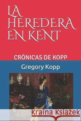 La Heredera En Kent: Crónicas de Kopp Gregory Kopp, Annette Czech Kopp 9781983380631 Independently Published