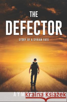 The Defector: Story of a Syrian Fate Ayman Hasan 9781983381317