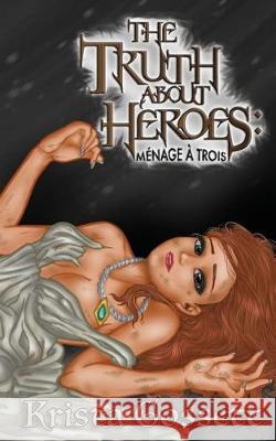 The Truth about Heroes: Menage a Trois Krista Gossett 9781983381713 Independently Published