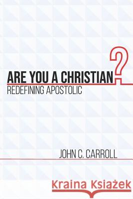 Are You a Christian: Redefining Apostolic John Calvin Carroll John Carroll 9781983384141 Independently Published