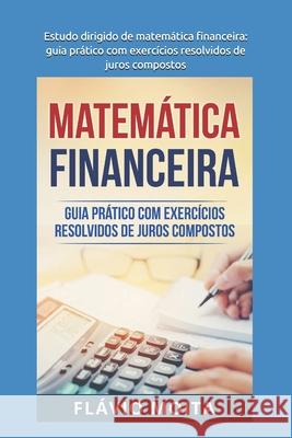Estudo dirigido de matemática financeira: Guia prático com exercícios resolvidos de juros compostos Moita, Flávio 9781983384370