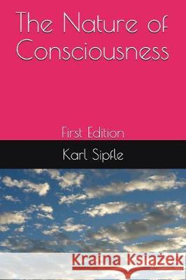 The Nature of Consciousness: First Edition Karl Sipfle 9781983384554 Independently Published