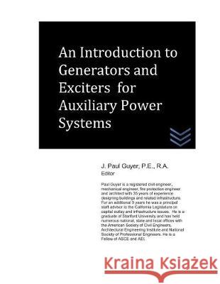 An Introduction to Generators and Exciters for Auxiliary Power Systems J. Paul Guyer 9781983398162 Independently Published