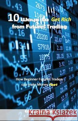 10 Ways to Get Rich from Futures Trading: How Beginner Futures Traders Can Make Money Fast Giuseppe Scuti 9781983398414 Independently Published
