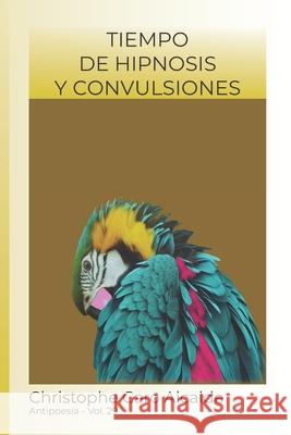 Tiempo de Hipnosis. Y Convulsiones: ANTIPOESÍA Vol.29 Caro Alcalde, Christophe 9781983399763 Independently Published