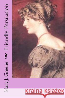 Friendly Persuasion Mary J. Greene 9781983404665 Createspace Independent Publishing Platform