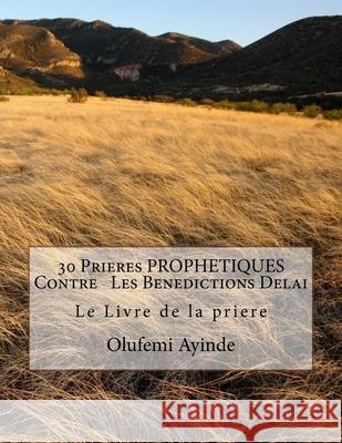 30 Prieres PROPHETIQUES Contre Les Benedictions Delai: Le Livre de la priere Ayinde, Olufemi 9781983405440