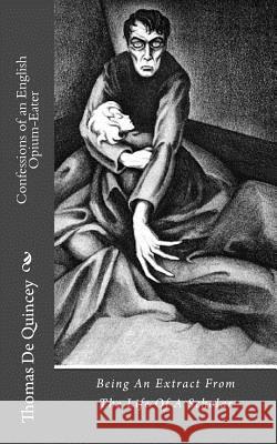 Confessions of an English Opium-Eater: Being An Extract From The Life Of A Scholar de Quincey, Thomas 9781983408168 Createspace Independent Publishing Platform