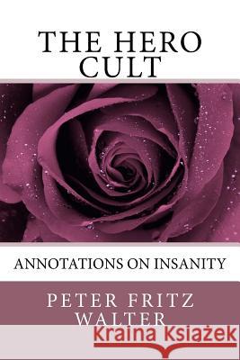 The Hero Cult: Annotations on Insanity Peter Fritz Walter 9781983410246 Createspace Independent Publishing Platform