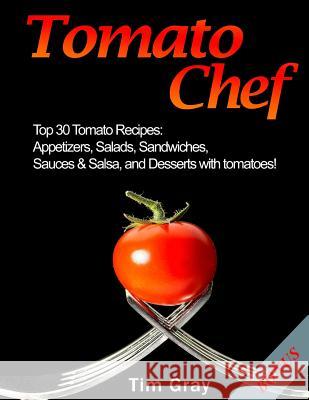 Tomato Chef: Top 30 Tomato Recipes: Appetizers, Salads, Sandwiches, Sauces & Salsa, and Desserts with tomatoes! Gray, Tim 9781983411779 Createspace Independent Publishing Platform