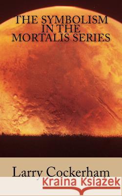 The Symbolism in the Mortalis Series Larry W. Cockerham 9781983418013