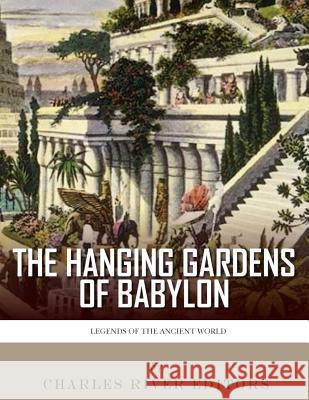 Legends of the Ancient World: The Hanging Gardens of Babylon Charles River Editors 9781983421563