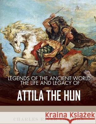 Legends of the Ancient World: The Life and Legacy of Attila the Hun Charles River Editors 9781983421617