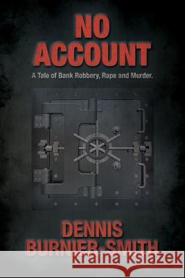 No Account: A Tale of Bank Robbery, Rape and Murder MR Dennis Burnier-Smith 9781983422034