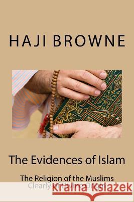 The Evidences of Islam: The Religion of the Muslims Clearly of Divine Origin Haji Abdullah Browne Muhammed Abdullah Al-Ahari 9781983422799 Createspace Independent Publishing Platform