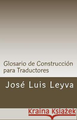 Glosario de Construcción para Traductores: English-Spanish - Construction Terms Leyva, Jose Luis 9781983423710 Createspace Independent Publishing Platform