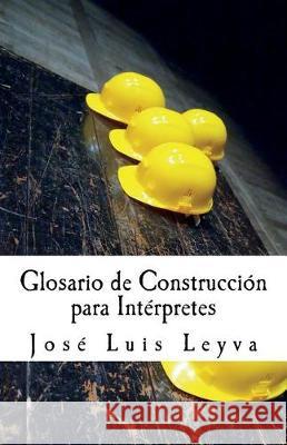 Glosario de Construcción para Intérpretes: English-Spanish Construction Terms Leyva, Jose Luis 9781983423987 Createspace Independent Publishing Platform