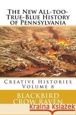 The New All-too-True-Blue History of Pennsylvania Raven, Blackbird Crow 9781983424557 Createspace Independent Publishing Platform