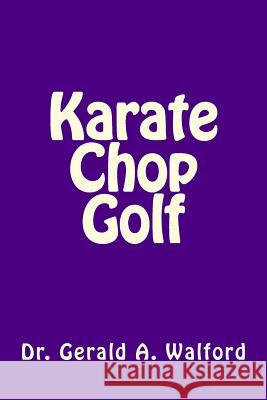 Karate Chop Golf Dr Gerald a. Walford 9781983426643 Createspace Independent Publishing Platform