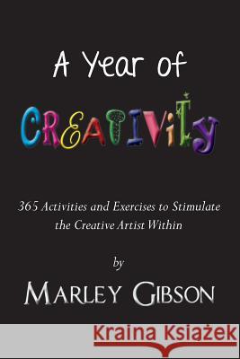 A Year of Creativity: 365 Activities and Exercises to Stimulate the Creative Artist Within Marley Gibson 9781983426919