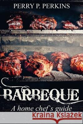 Barbeque A Home Chef's Guide Perry P. Perkins 9781983427374 Createspace Independent Publishing Platform