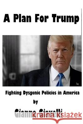 A Plan For Trump: Fighting Dysgenic Policies in America Gianna Giavelli 9781983429804 Createspace Independent Publishing Platform