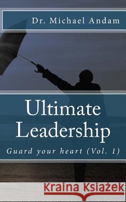 Ultimate Leadership: Guard your heart Andam, Michael 9781983431074 Createspace Independent Publishing Platform