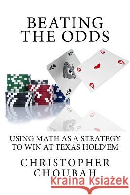 Beating The Odds: Using Math as a Strategy to Win at Texas Hold'em Choubah, Christopher 9781983431760 Createspace Independent Publishing Platform