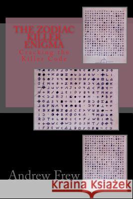 The Zodiac Killer Enigma: Cracking the Killer Code Andrew G. Frew Tom Voigt 9781983437922 Createspace Independent Publishing Platform