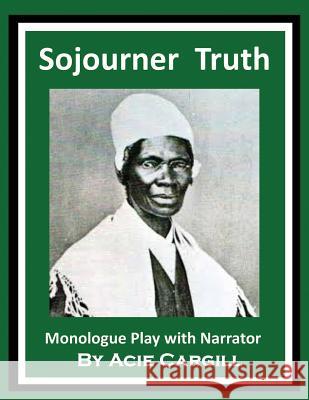 Sojourner Truth: Monologue Play With Narrator Cargill, Acie 9781983437977 Createspace Independent Publishing Platform