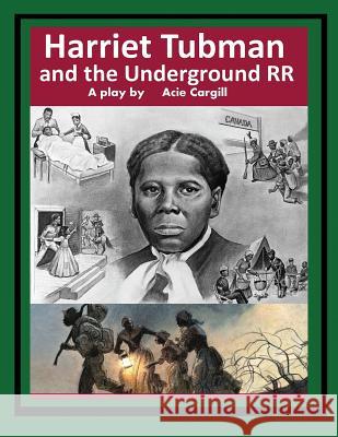 Harriet Tubman and The Underground Railroad: A Play Cargill, Acie 9781983438578 Createspace Independent Publishing Platform