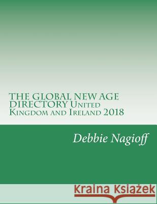 THE GLOBAL NEW AGE DIRECTORY United Kingdom and Ireland 2018 Nagioff, Debbie 9781983440175 Createspace Independent Publishing Platform