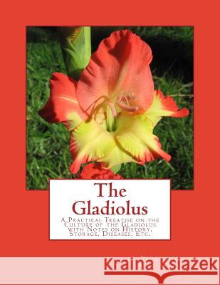 The Gladiolus: A Practical Treatise on the Culture of the Gladiolus with Notes on History, Storage, Diseases, Etc. Vaughan's Seed Store                     Roger Chambers 9781983441332 Createspace Independent Publishing Platform