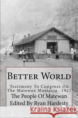 Better World: Testimony to Congress on the Matewan Massacre: 1920/1921 The People of Matewan Ryan K. Hardesty 9781983441363 Createspace Independent Publishing Platform