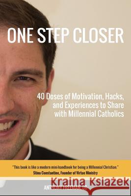 One Step Closer: 40 Doses of Motivation, Hacks, and Experiences to Share with Millennial Catholics LC Anthony Freeman 9781983441585 Createspace Independent Publishing Platform