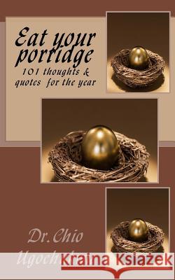 Eat your porridge: 101 thoughts & quotes for the year Ugochukwu, Dr Chio 9781983441592 Createspace Independent Publishing Platform